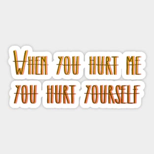 WHEN YOU HURT ME YOU HURT YOURSELF Sticker